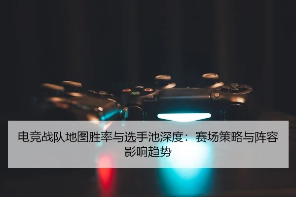 dian-jing-zhan-dui-di-tu-sheng-lv-yu-xuan-shou-chi-shen-du-sai-chang-ce-lve-yu-zhen-rong-ying-xiang-qu-shi-2-517.jpg