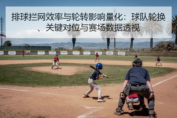 排球拦网效率与轮转影响量化：球队轮换、关键对位与赛场数据透视