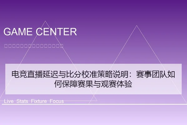 电竞直播延迟与比分校准策略说明：赛事团队如何保障赛果与观赛体验